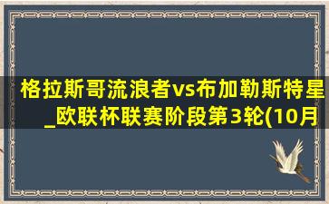 格拉斯哥流浪者vs布加勒斯特星_欧联杯联赛阶段第3轮(10月25日)全场录像