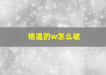 格温的w怎么破