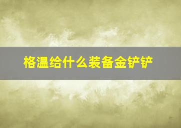 格温给什么装备金铲铲