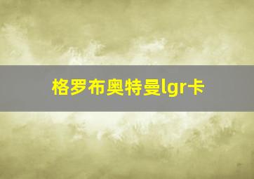 格罗布奥特曼lgr卡