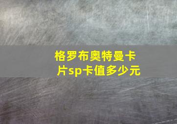 格罗布奥特曼卡片sp卡值多少元