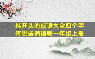 桂开头的成语大全四个字有哪些词语呢一年级上册