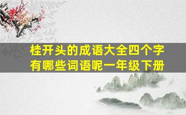 桂开头的成语大全四个字有哪些词语呢一年级下册