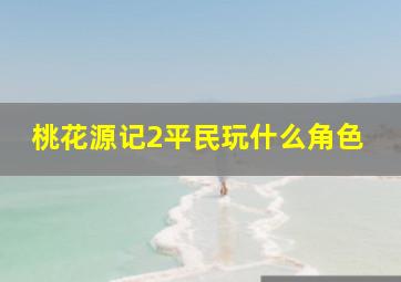 桃花源记2平民玩什么角色