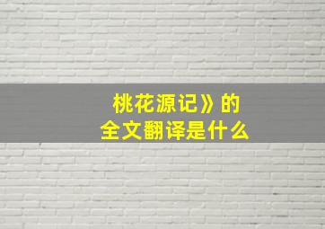 桃花源记》的全文翻译是什么