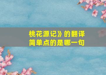 桃花源记》的翻译简单点的是哪一句