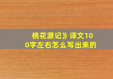 桃花源记》译文100字左右怎么写出来的