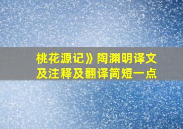 桃花源记》陶渊明译文及注释及翻译简短一点