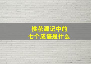 桃花源记中的七个成语是什么