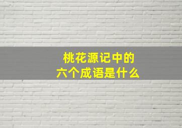 桃花源记中的六个成语是什么