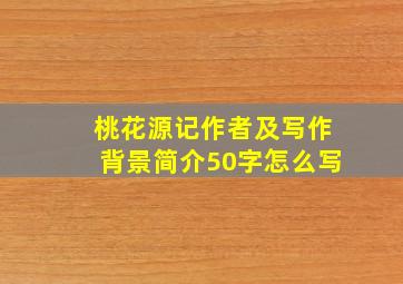 桃花源记作者及写作背景简介50字怎么写