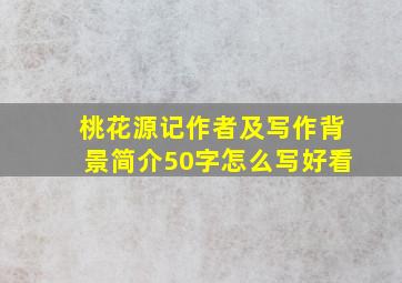 桃花源记作者及写作背景简介50字怎么写好看