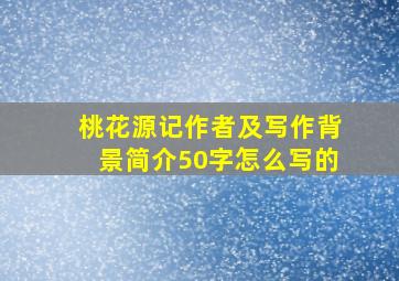 桃花源记作者及写作背景简介50字怎么写的