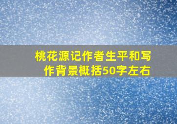 桃花源记作者生平和写作背景概括50字左右