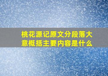 桃花源记原文分段落大意概括主要内容是什么