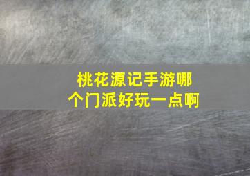 桃花源记手游哪个门派好玩一点啊