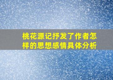 桃花源记抒发了作者怎样的思想感情具体分析