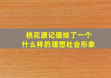 桃花源记描绘了一个什么样的理想社会形象