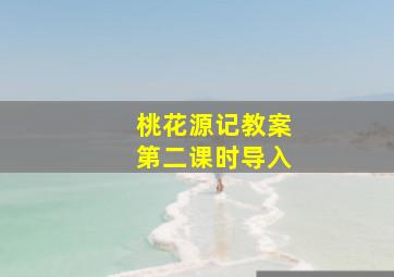 桃花源记教案第二课时导入