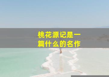 桃花源记是一篇什么的名作