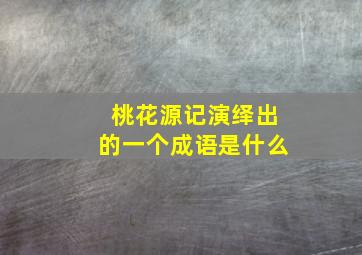 桃花源记演绎出的一个成语是什么