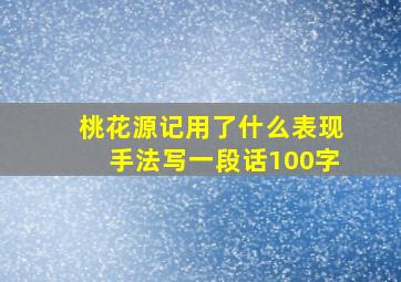 桃花源记用了什么表现手法写一段话100字