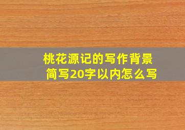 桃花源记的写作背景简写20字以内怎么写