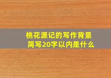 桃花源记的写作背景简写20字以内是什么