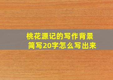 桃花源记的写作背景简写20字怎么写出来