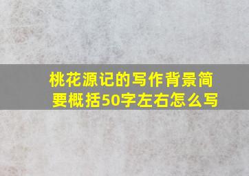 桃花源记的写作背景简要概括50字左右怎么写