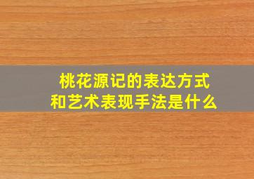 桃花源记的表达方式和艺术表现手法是什么