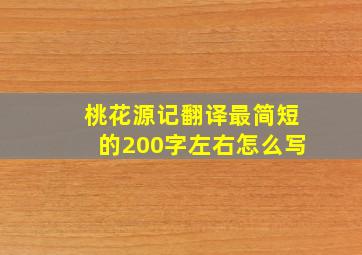 桃花源记翻译最简短的200字左右怎么写