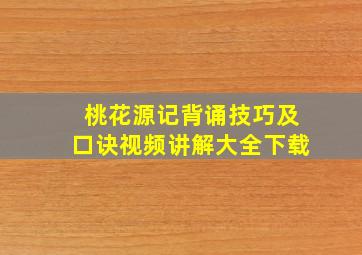 桃花源记背诵技巧及口诀视频讲解大全下载