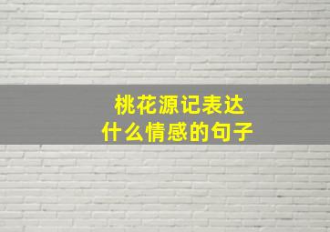 桃花源记表达什么情感的句子