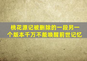 桃花源记被删除的一段另一个版本千万不能唤醒前世记忆