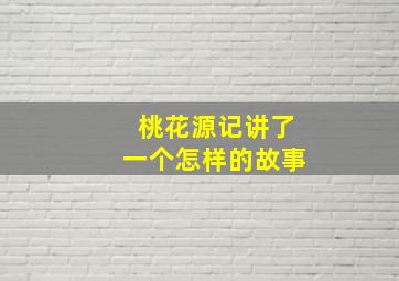 桃花源记讲了一个怎样的故事