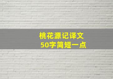 桃花源记译文50字简短一点