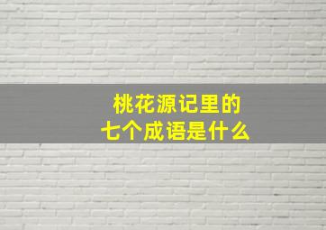 桃花源记里的七个成语是什么