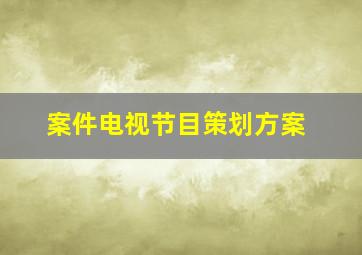 案件电视节目策划方案