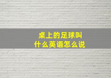 桌上的足球叫什么英语怎么说