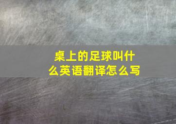 桌上的足球叫什么英语翻译怎么写