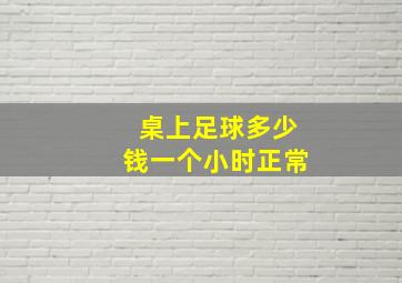 桌上足球多少钱一个小时正常