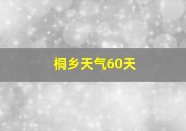 桐乡天气60天