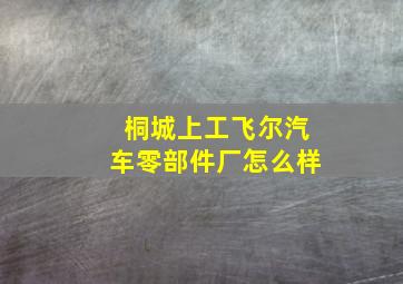 桐城上工飞尔汽车零部件厂怎么样