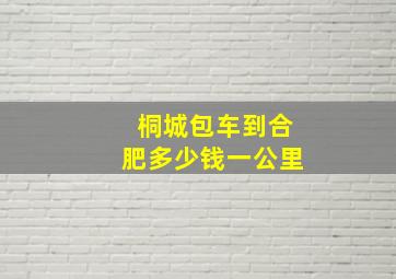 桐城包车到合肥多少钱一公里