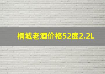 桐城老酒价格52度2.2L