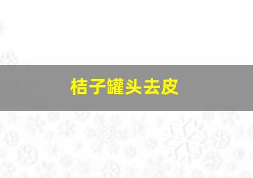 桔子罐头去皮