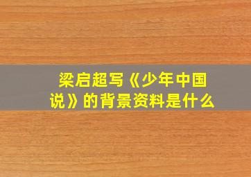 梁启超写《少年中国说》的背景资料是什么