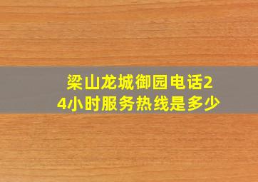 梁山龙城御园电话24小时服务热线是多少