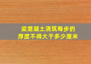 梁混凝土浇筑每步的厚度不得大于多少厘米